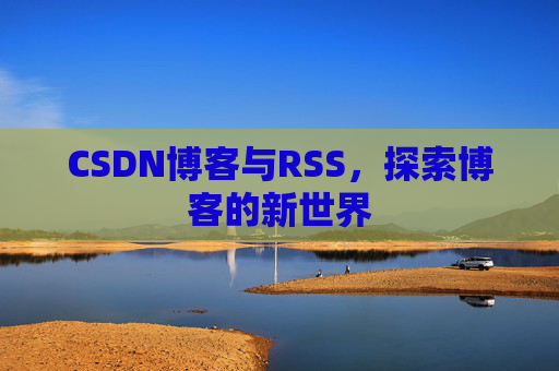 CSDN博客与RSS，探索博客的新世界