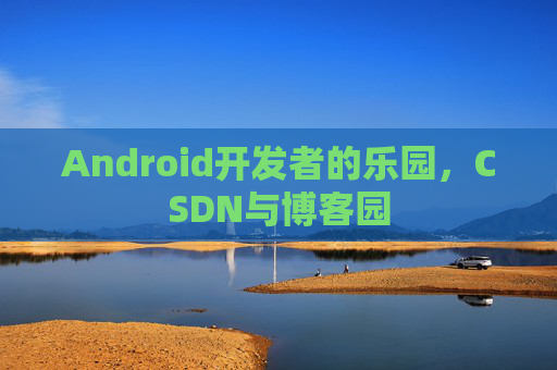 Android开发者的乐园，CSDN与博客园