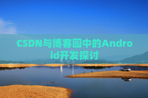 CSDN与博客园中的Android开发探讨