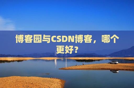 博客园与CSDN博客，哪个更好？