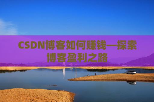 CSDN博客如何赚钱—探索博客盈利之路