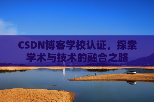 CSDN博客学校认证，探索学术与技术的融合之路