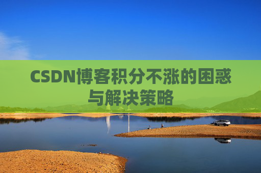 CSDN博客积分不涨的困惑与解决策略