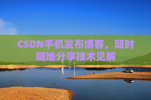 CSDN手机发布博客，随时随地分享技术见解