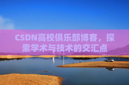 CSDN高校俱乐部博客，探索学术与技术的交汇点