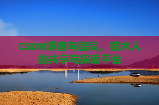 CSDN博客与搜同，技术人的共享与探索平台