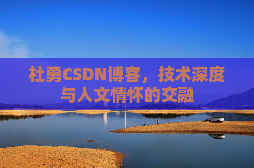 杜勇CSDN博客，技术深度与人文情怀的交融