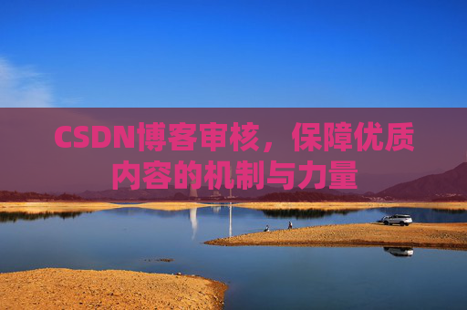 CSDN博客审核，保障优质内容的机制与力量