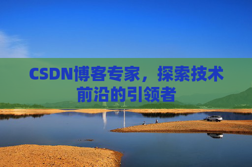 CSDN博客专家，探索技术前沿的引领者
