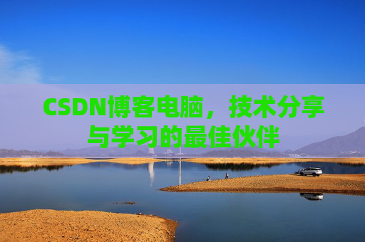 CSDN博客电脑，技术分享与学习的最佳伙伴